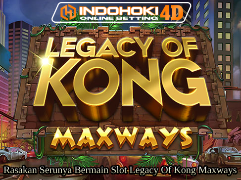 Rasakan Serunya Bermain Slot Legacy Of Kong Maxways